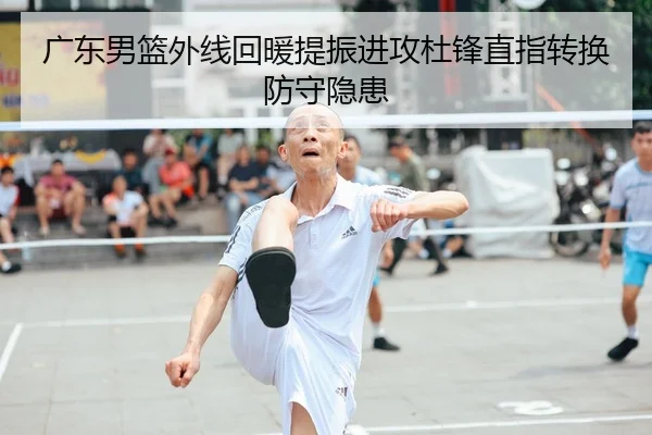 广东男篮外线回暖提振进攻杜锋直指转换防守隐患