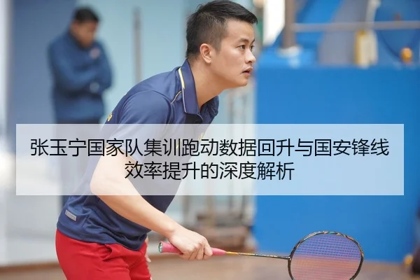 张玉宁国家队集训跑动数据回升与国安锋线效率提升的深度解析